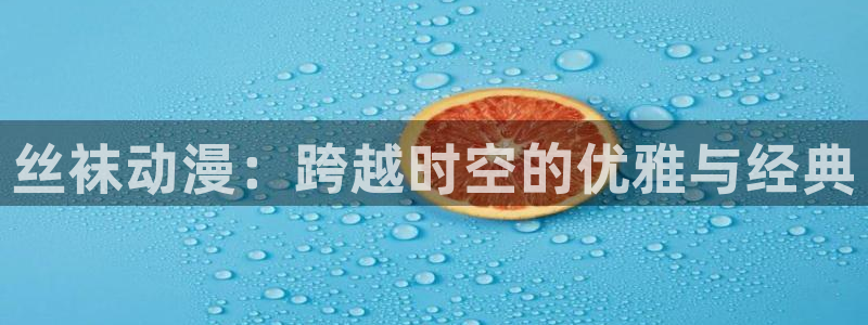 58动漫网,动漫：丝袜动漫：跨越时空的优雅与经典