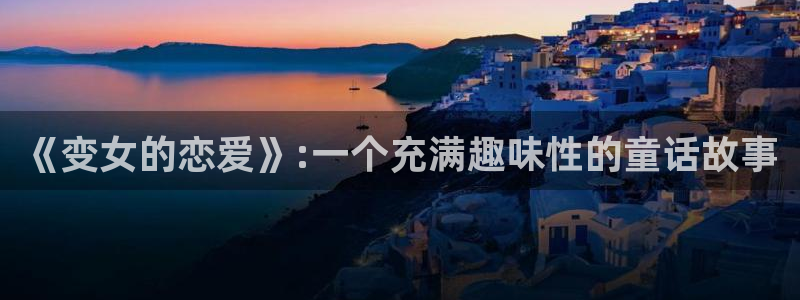 动漫网58动漫：《变女的恋爱》:一个充满趣味性的童话故事