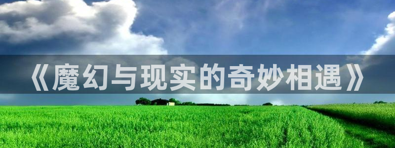 58动漫网下载：《魔幻与现实的奇妙相遇》